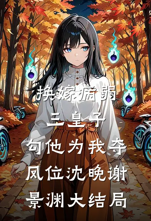 换嫁病弱三皇子，勾他为我夺凤位沈晚谢景渊大结局