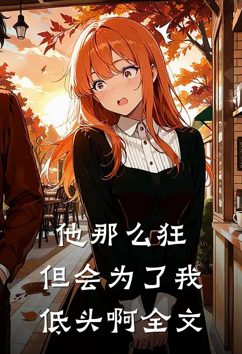 他那么狂,但会为了我低头啊全文在线阅读