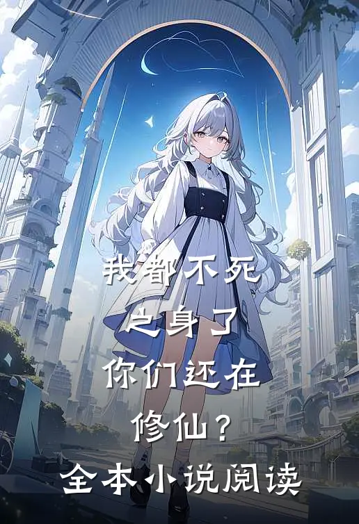 我都不死之身了,你们还在修仙?全本阅读免费