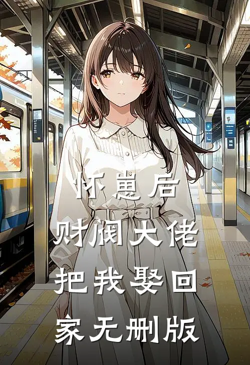怀崽后，财阀大佬把我娶回家无删版
