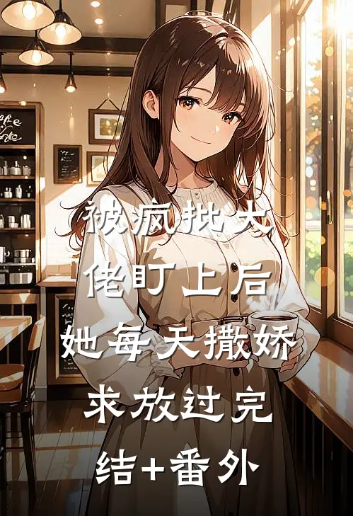 被疯批大佬盯上后，她每天撒娇求放过完结+番外