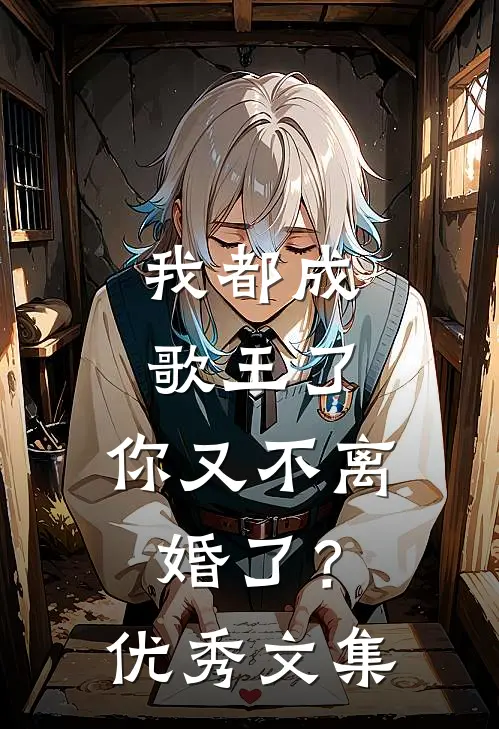 我都成歌王了,你又不离婚了?优秀文集
