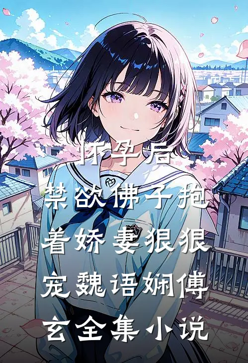 怀孕后,禁欲佛子抱着娇妻狠狠宠魏语娴傅玄全集小说