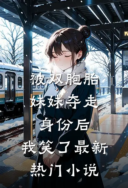 被双胞胎妹妹夺走身份后,我笑了最新热门