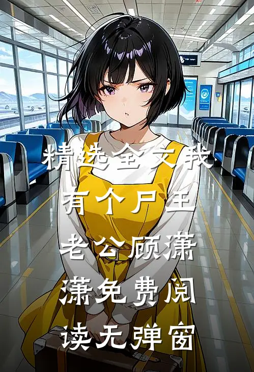 精选全文我有个尸王老公顾潇潇免费阅读无弹窗