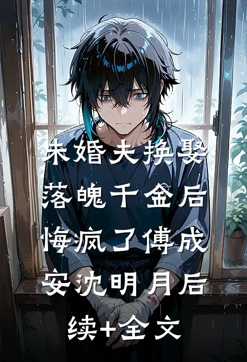未婚夫换娶落魄千金后，悔疯了傅成安沈明月后续+全文