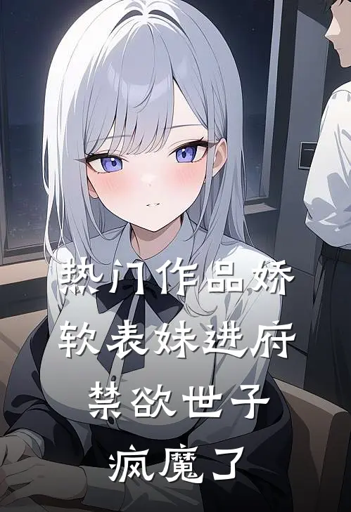 热门作品娇软表妹进府：禁欲世子疯魔了