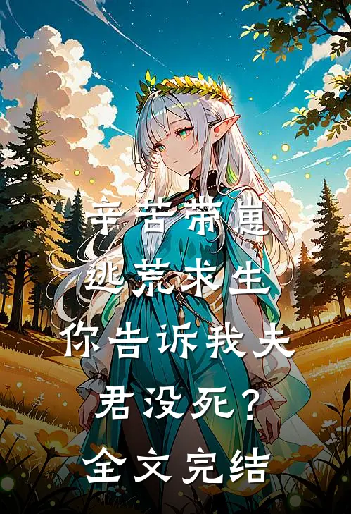 辛苦带崽逃荒求生,你告诉我夫君没死?全文完结免费阅读
