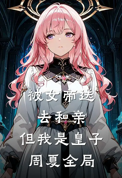 被女帝送去和亲，但我是皇子周夏全局