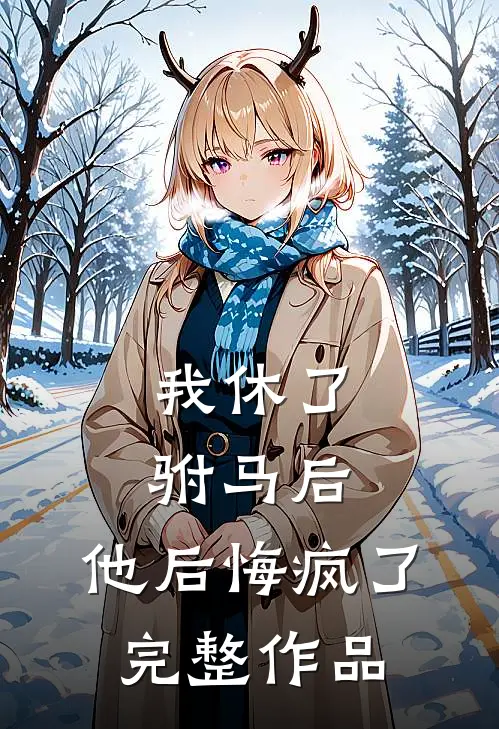 我休了驸马后,他后悔疯了完整作品