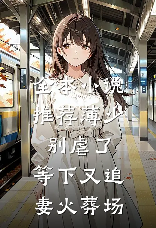 全本小说推荐薄少别虐了，等下又追妻火葬场