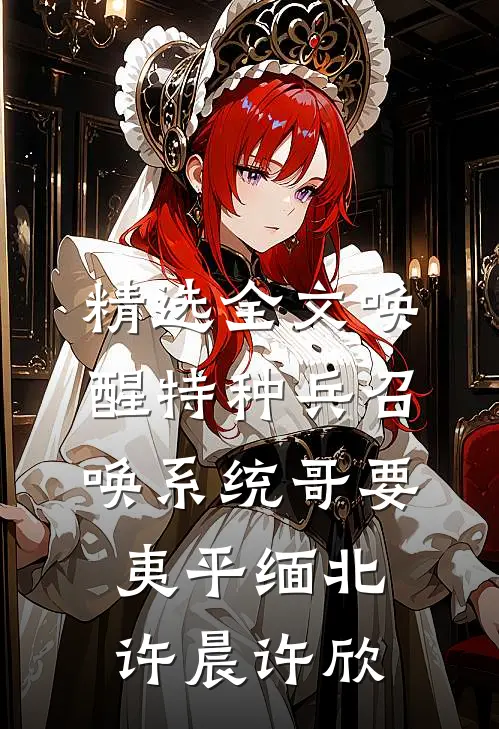 精选全文唤醒特种兵召唤系统哥要夷平缅北许晨许欣