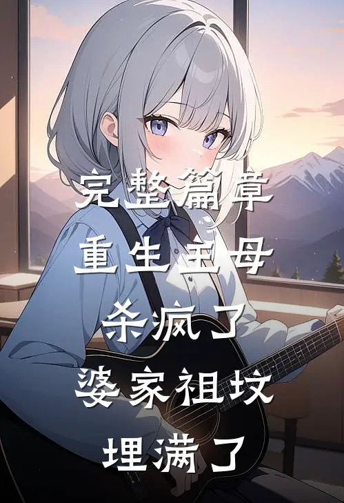 完整篇章重生主母杀疯了，婆家祖坟埋满了