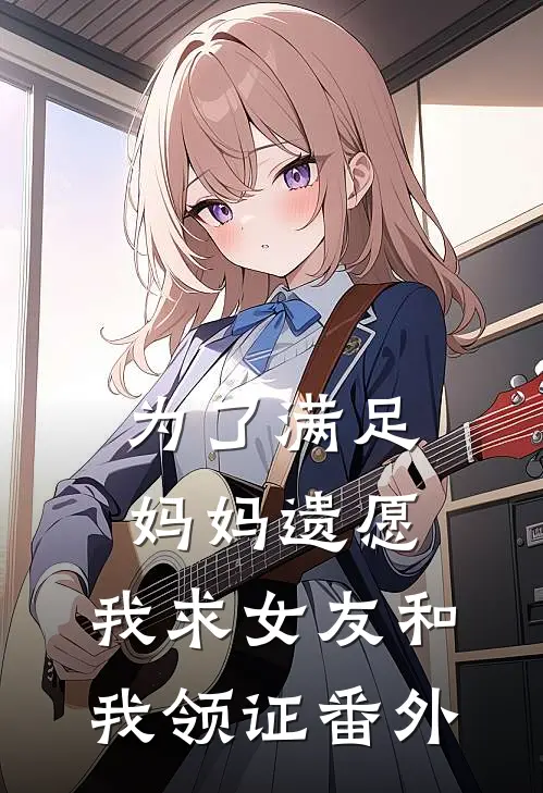为了满足妈妈遗愿,我求女友和我领证番外在线观看