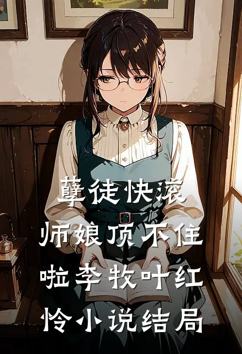 孽徒快滚，师娘顶不住啦李牧叶红怜小说结局