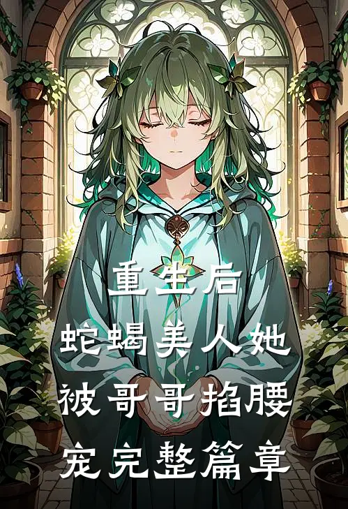 重生后,蛇蝎美人她被哥哥掐腰宠完整篇章在线阅读