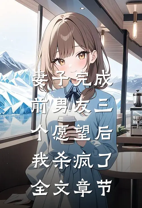 妻子完成前男友三个愿望后,我杀疯了全文章节