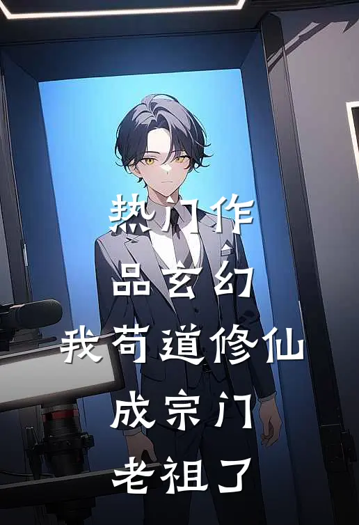热门作品玄幻我苟道修仙,成宗门老祖了免费阅读