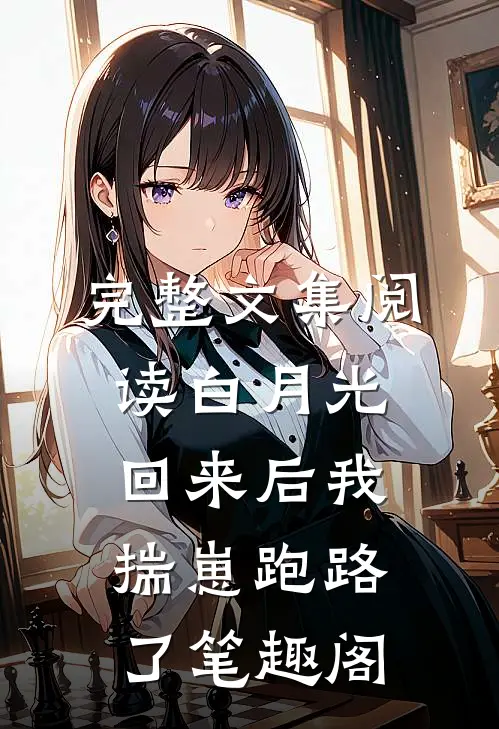 完整文集阅读白月光回来后我揣崽跑路了笔趣阁