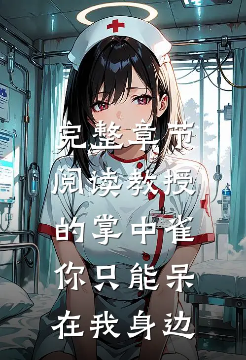 完整章节阅读教授的掌中雀：你只能呆在我身边
