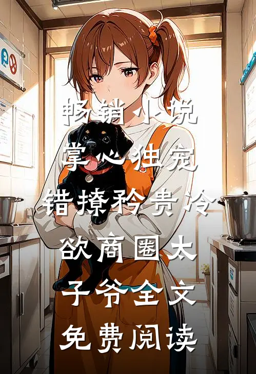 畅销小说掌心独宠:错撩矜贵冷欲商圈太子爷全文免费阅读