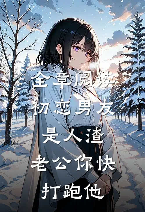 全章阅读初恋男友是人渣，老公你快打跑他