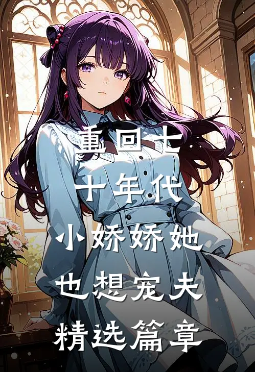 重回七十年代,小娇娇她也想宠夫精选篇章免费阅读