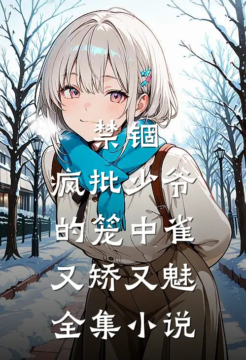禁锢：疯批少爷的笼中雀又矫又魅全集小说