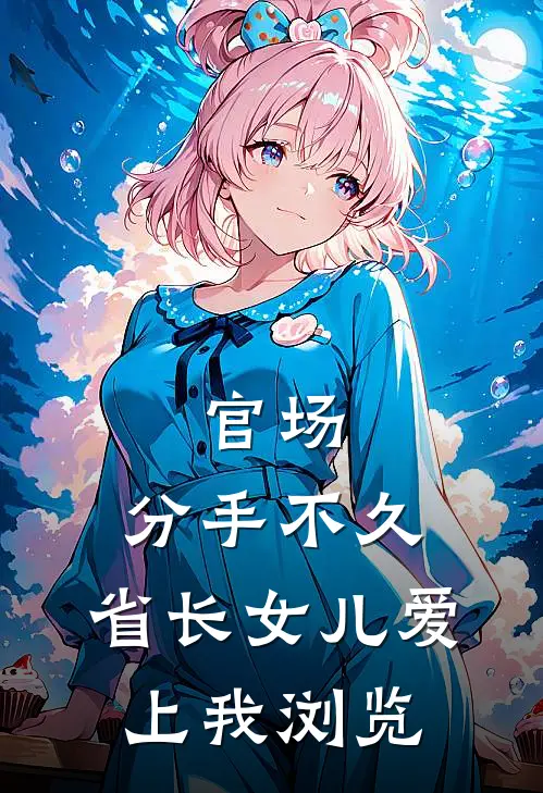 官场：分手不久，省长女儿爱上我浏览