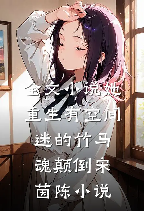 全文小说她重生有空间迷的竹马魂颠倒宋茵陈 小说