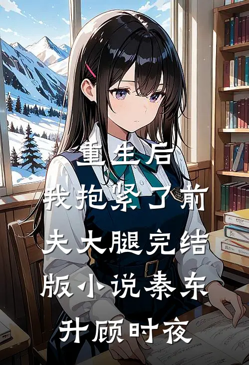 重生后，我抱紧了前夫大腿完结版小说秦东升顾时夜