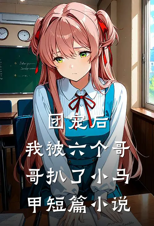 团宠后,我被六个哥哥扒了小马甲短篇在线阅读