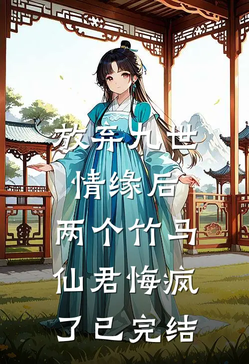 放弃九世情缘后,两个竹马仙君悔疯了已完结吗