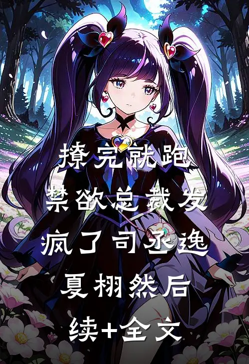 撩完就跑，禁欲总裁发疯了司丞逸夏栩然后续+全文