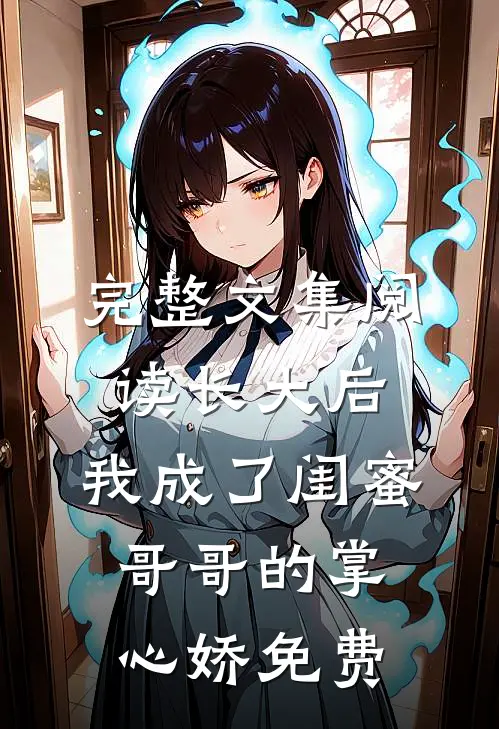 完整文集阅读长大后,我成了闺蜜哥哥的掌心娇 免费