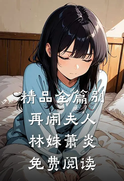 精品全篇别再闹夫人林姝萧炎免费阅读