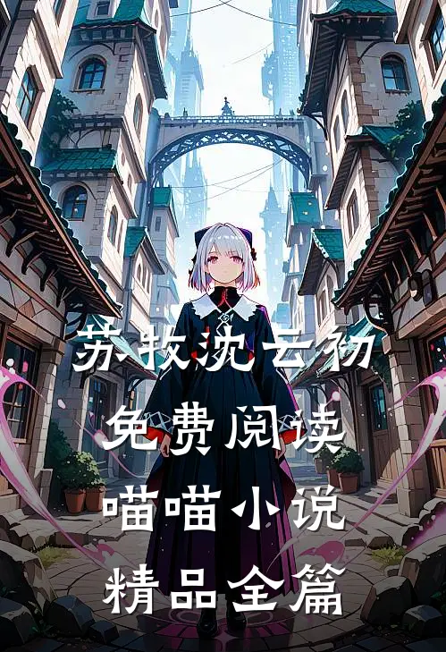 苏牧沈云初免费阅读喵喵小说精品全篇