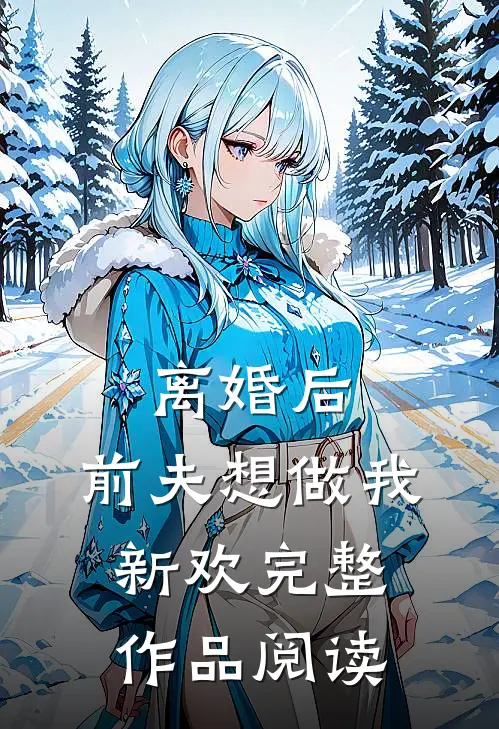离婚后，前夫想做我新欢完整作品阅读