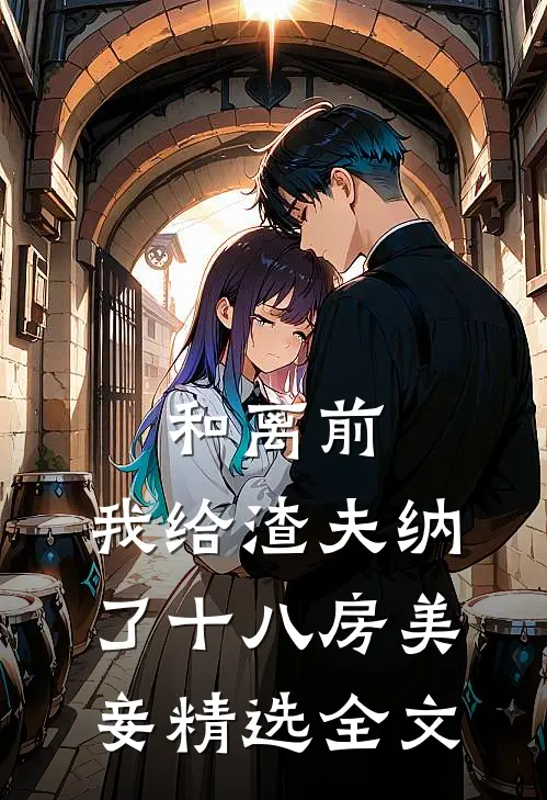 和离前,我给渣夫纳了十八房美妾精选全文阅读