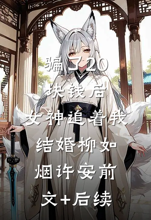 骗了20块钱后，女神追着我结婚柳如烟许安前文+后续