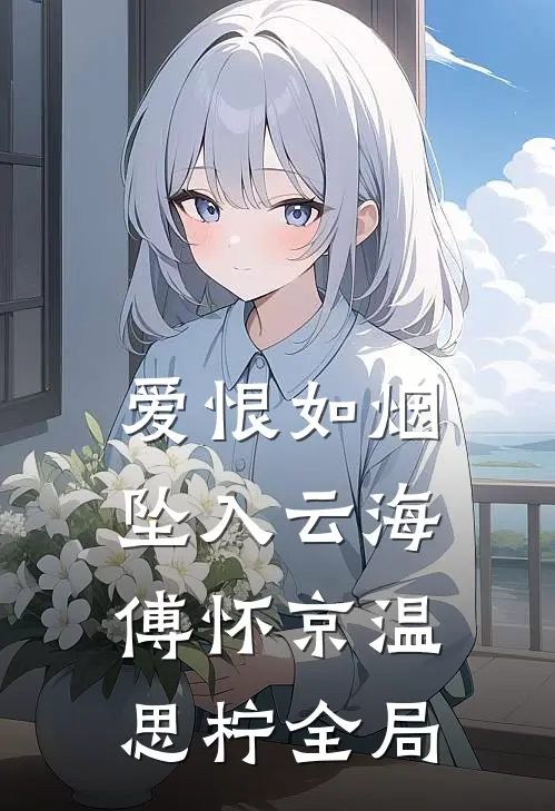 爱恨如烟坠入云海傅怀京温思柠全局