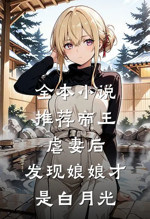 全本推荐帝王虐妻后,发现娘娘才是白月光免费阅读