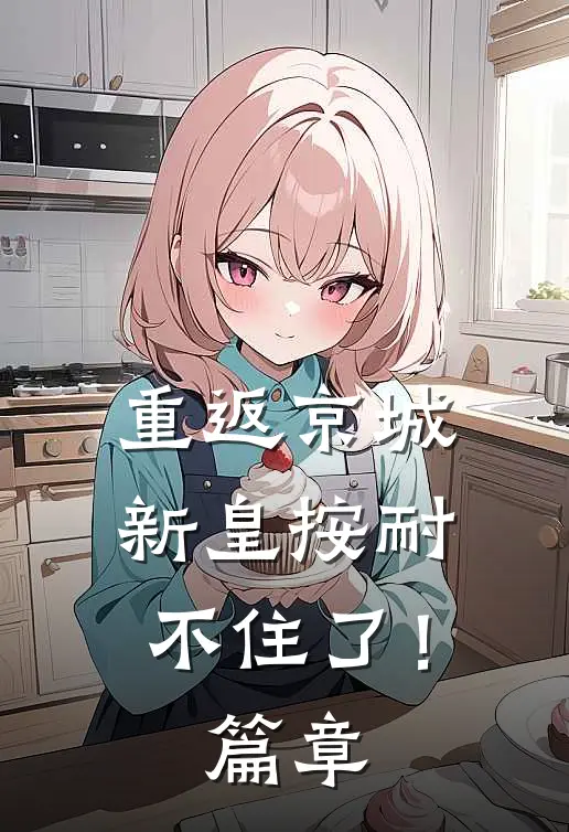 重返京城，新皇按耐不住了！篇章