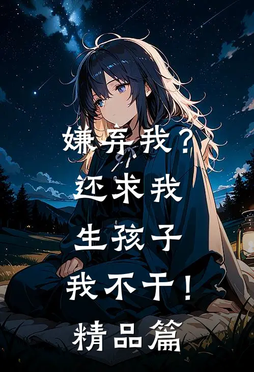 嫌弃我?还求我生孩子,我不干!精品篇在线观看