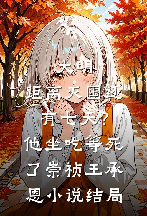 大明：距离灭国还有七天？他坐吃等死了崇祯王承恩小说结局
