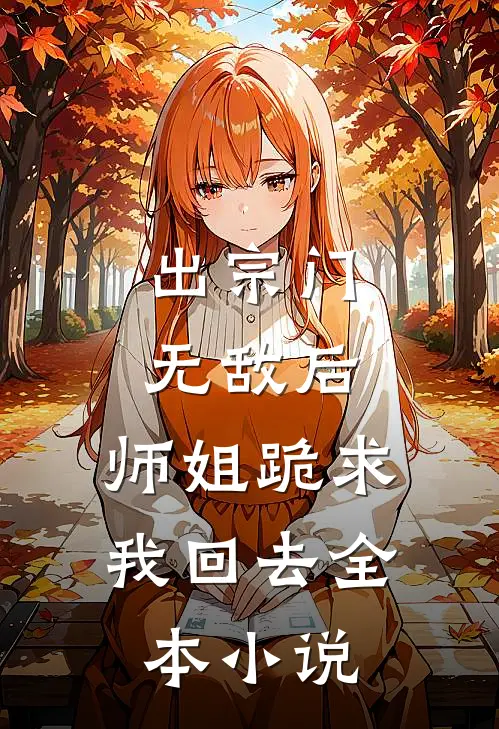 出宗门无敌后,师姐跪求我回去全本阅读