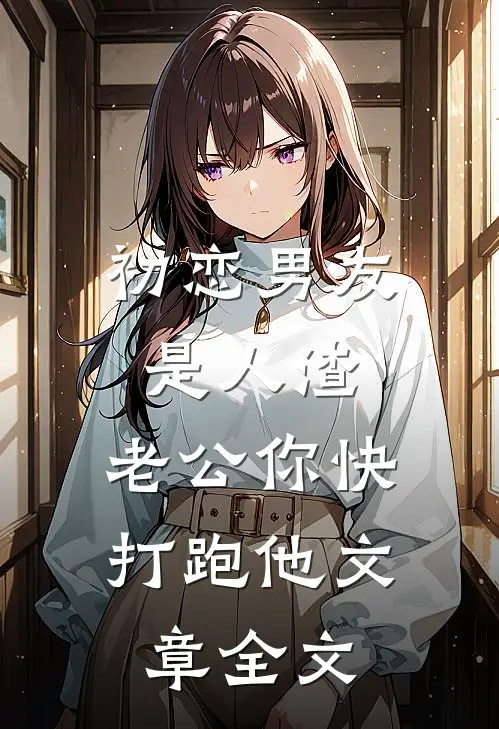 初恋男友是人渣，老公你快打跑他文章全文