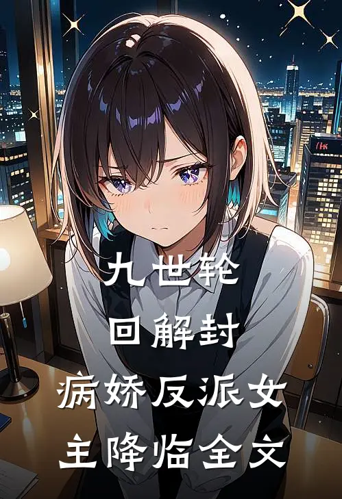 九世轮回解封,病娇反派女主降临全文阅读