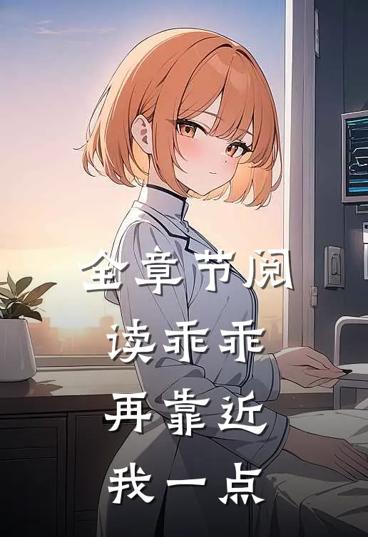 全章节阅读乖乖,再靠近我一点