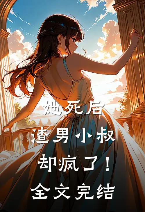 她死后,渣男小叔却疯了!全文完结免费阅读